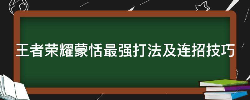 王者榮耀蒙恬最強(qiáng)打法及連招技巧（王者榮耀蒙恬最強(qiáng)打法及連招技巧）