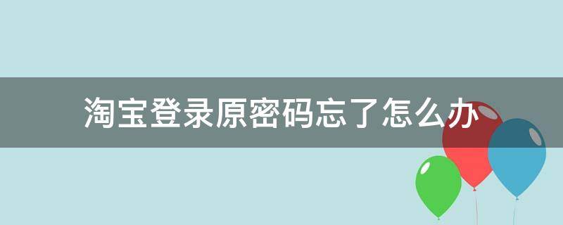 淘宝登录原密码忘了怎么办 淘宝修改登录密码原密码忘了怎么办