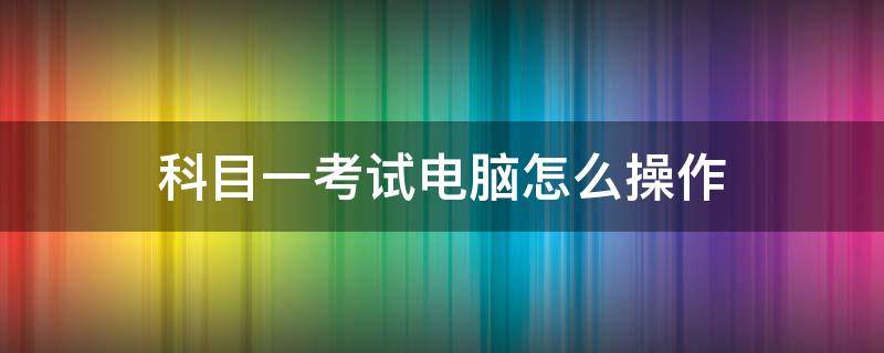 科目一考試電腦怎么操作 科目一考試電腦怎么操作不會(huì)怎么辦