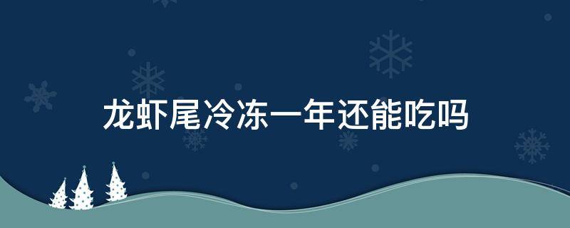 龙虾尾冷冻一年还能吃吗 龙虾尾冻了半年还能吃吗