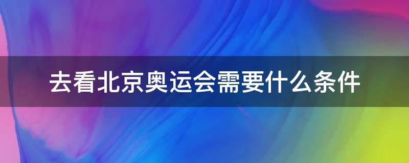 去看北京奥运会需要什么条件（什么条件可以去看奥运会）