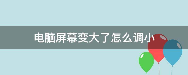 电脑屏幕变大了怎么调小 电脑屏幕变大了怎么能变小