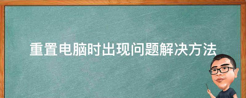 重置电脑时出现问题解决方法 重置电脑时出现问题怎么解决