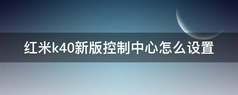 红米k40新版控制中心怎么设置 红米k40显示设置