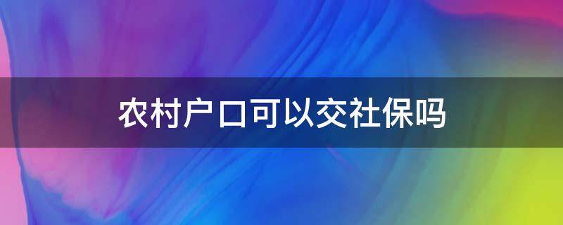 农村户口可以交社保吗 个体户农村户口可以交社保吗