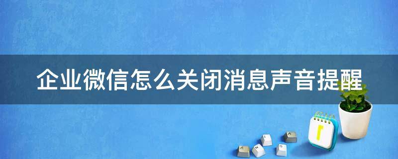 企業(yè)微信怎么關閉消息聲音提醒 企業(yè)微信怎么關閉消息聲音提醒設置