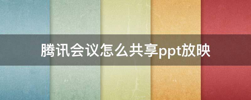 騰訊會議怎么共享ppt放映 騰訊會議ppt如何共享