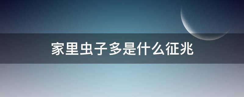 家里虫子多是什么征兆（为什么家里虫子特别多,有什么预兆）