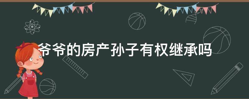 爺爺?shù)姆慨a孫子有權繼承嗎 爺爺奶奶的房產孫子可以繼承嗎