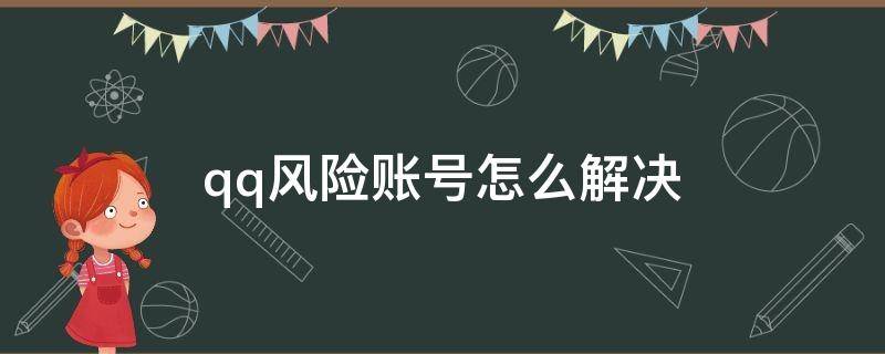 qq风险账号怎么解决 QQ账号提示风险如何处理方法