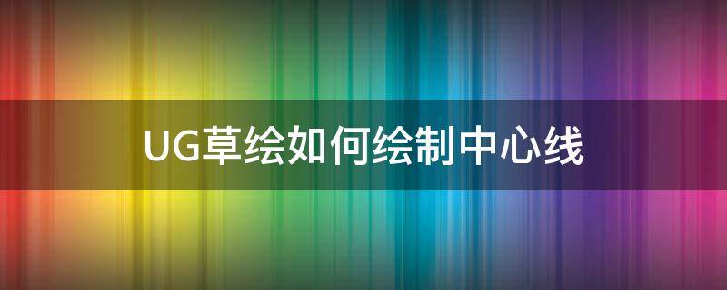 UG草绘如何绘制中心线 ug制图中心线怎么画