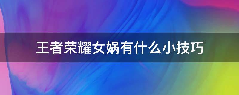 王者荣耀女娲有什么小技巧（王者荣耀女娲怎么玩才厉害）