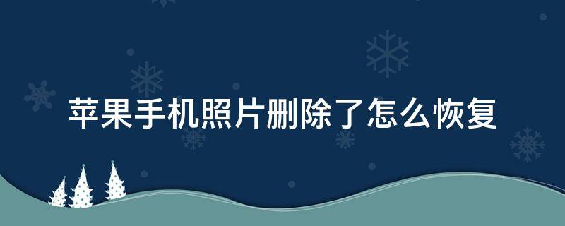 苹果手机照片删除了怎么恢复 苹果手机照片删除了怎么恢复回来