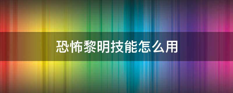 恐怖黎明技能怎么用（恐怖黎明怎么学技能）