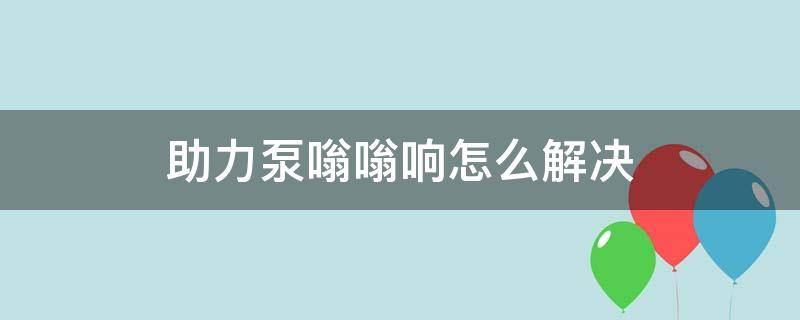 助力泵嗡嗡響怎么解決 汽車助力泵嗡嗡響怎么解決