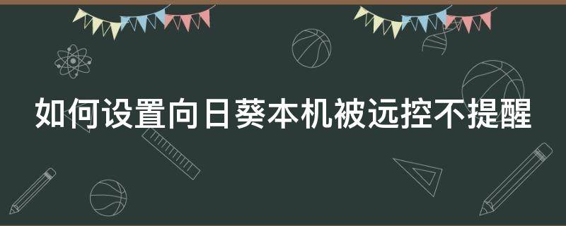 如何设置向日葵本机被远控不提醒 向日葵远程控制不提醒