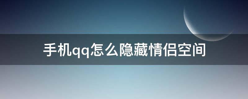 手机qq怎么隐藏情侣空间 手机QQ如何隐藏情侣空间