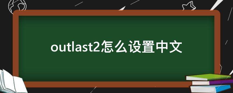 outlast2怎么设置中文（outlast2怎么设置中文ps4）