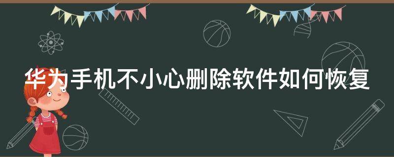 華為手機不小心刪除軟件如何恢復 華為手機不小心刪除了軟件怎么找回