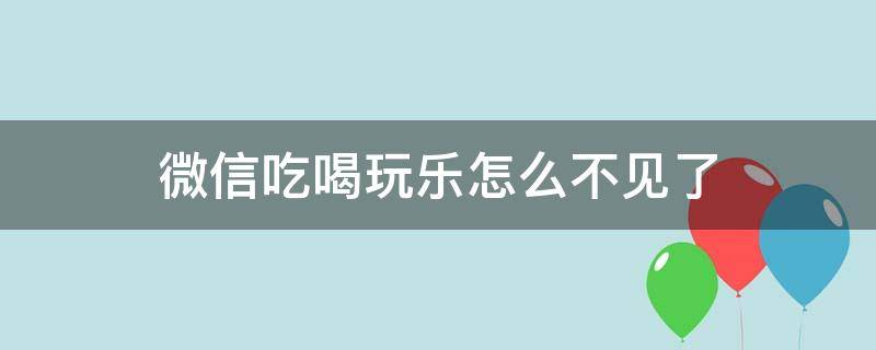 微信吃喝玩乐怎么不见了（微信上吃喝玩乐怎么不见了）