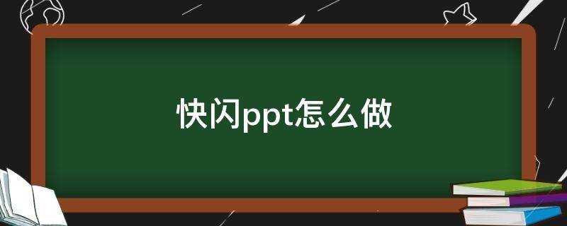 快闪ppt怎么做（快闪ppt怎么做手机版）