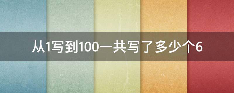 从1写到100一共写了多少个6（从1写到100一共写了多少个6统计）