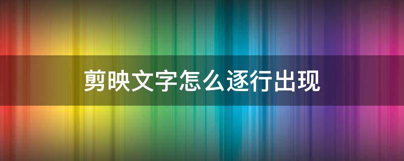 剪映文字怎么逐行出现 剪映文字怎么逐行出现一直到顶