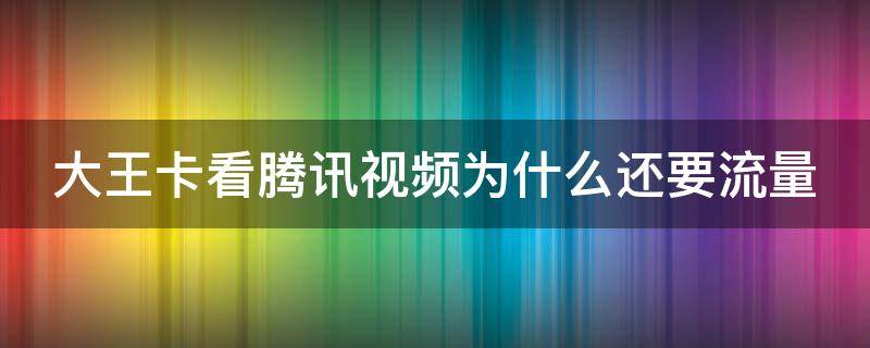 大王卡看腾讯视频为什么还要流量（大王卡看腾讯视频为什么还要流量）