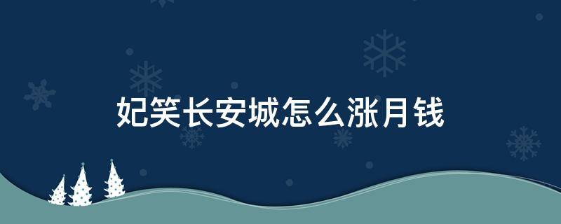 妃笑长安城怎么涨月钱（妃笑长安城氪金）