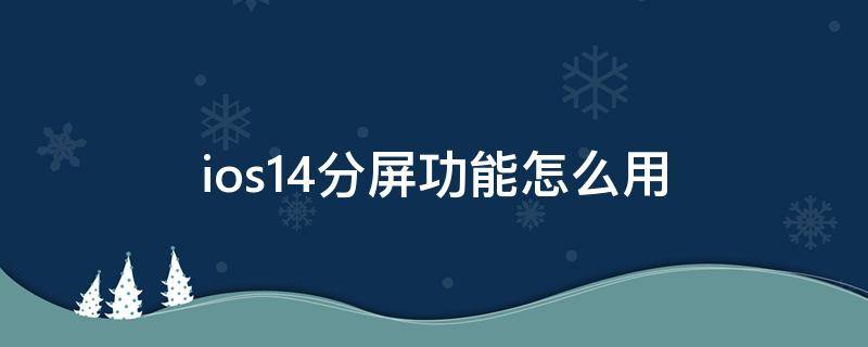 ios14分屏功能怎么用 ios14分屏功能怎么用微信