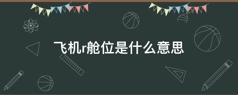 飞机r舱位是什么意思（飞机票r舱是什么意思）