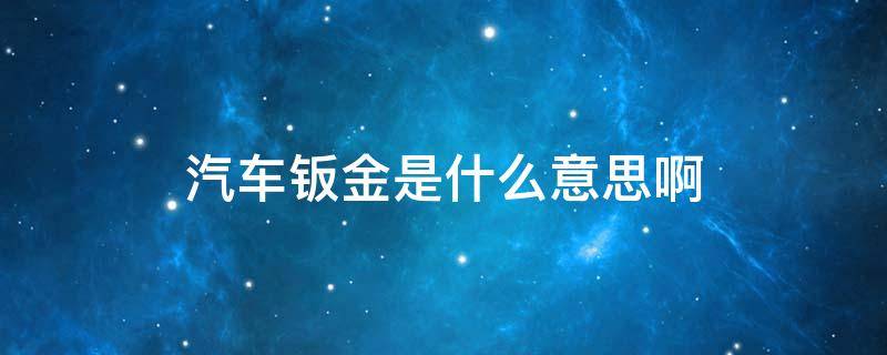 汽车钣金是什么意思啊 车辆有钣金是什么意思