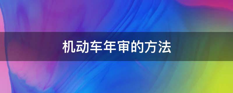 機動車年審的方法 機動車年審審什么