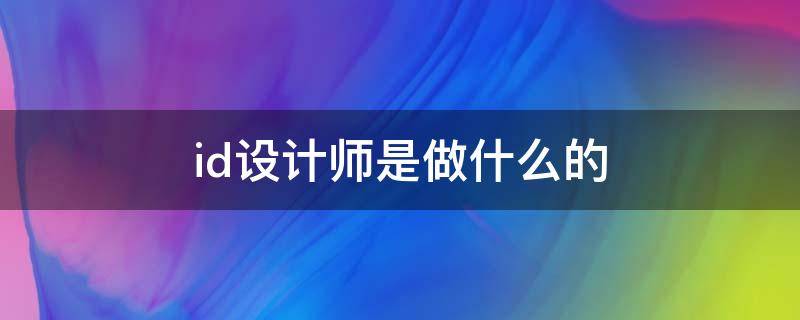 id设计师是做什么的 id设计师全称