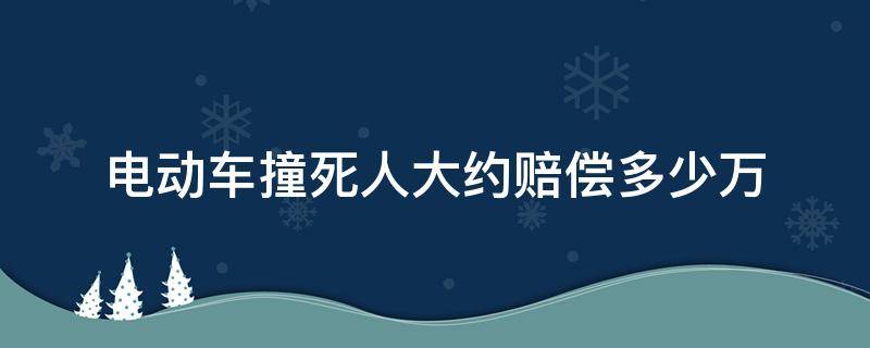 电动车撞死人大约赔偿多少万（电动车撞死小孩大约赔偿多少万）