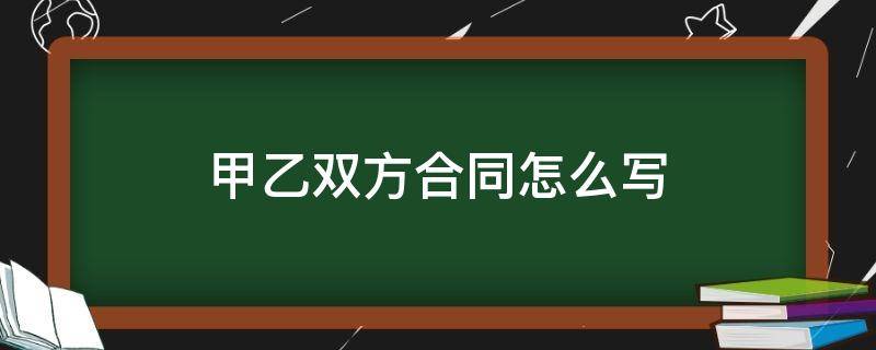 甲乙双方合同怎么写（甲乙双方合同格式）