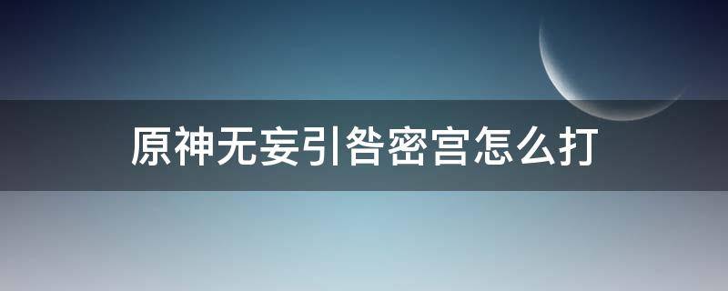 原神无妄引咎密宫怎么打 原神无妄引咎密宫怎么打开