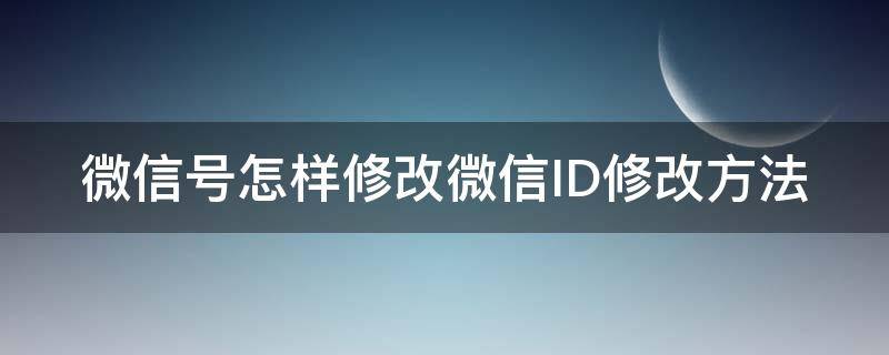 微信号怎样修改微信ID修改方法 如何修改微信id号