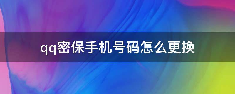 qq密保手机号码怎么更换（QQ密保手机号如何更换）