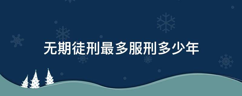 無(wú)期徒刑最多服刑多少年 無(wú)期徒刑最高幾年