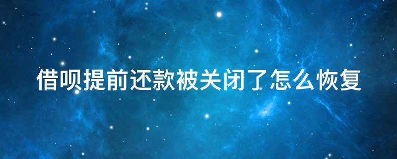 借呗提前还款被关闭了怎么恢复 借呗提前还款被关闭了怎么办