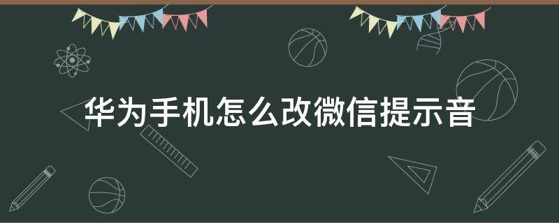 华为手机怎么改微信提示音（华为手机微信怎么修改提示音）