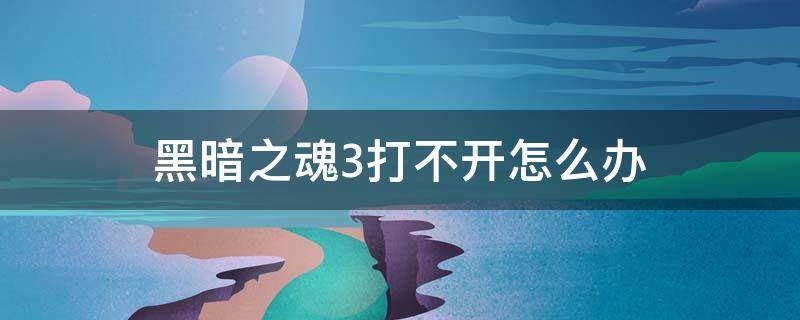 黑暗之魂3打不开怎么办（黑暗之魂3动不了怎么办）