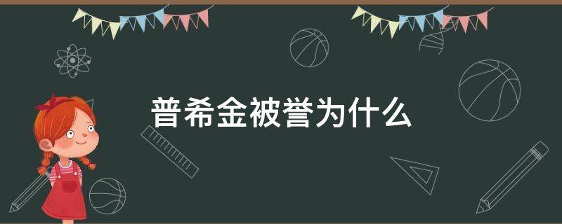 普希金被譽(yù)為什么（普希金被譽(yù)為什么之父）