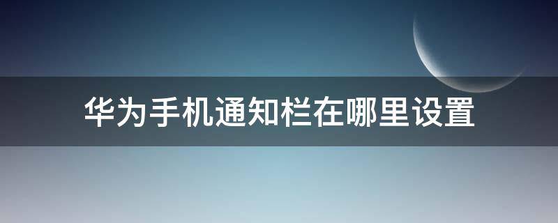 華為手機通知欄在哪里設置（華為手機通知欄在哪里設置顏色）