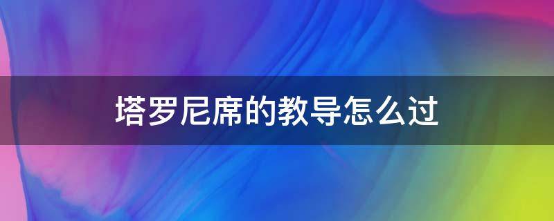 塔罗尼席的教导怎么过（塔罗尼席的教导怎么通关）