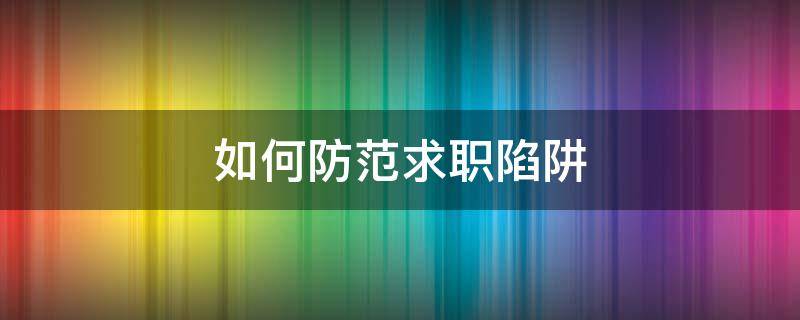 如何防范求职陷阱（如何在求职中防范求职陷阱?）