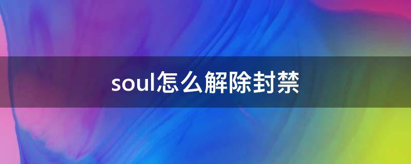 soul怎么解除封禁 soul怎么解除封禁時(shí)間