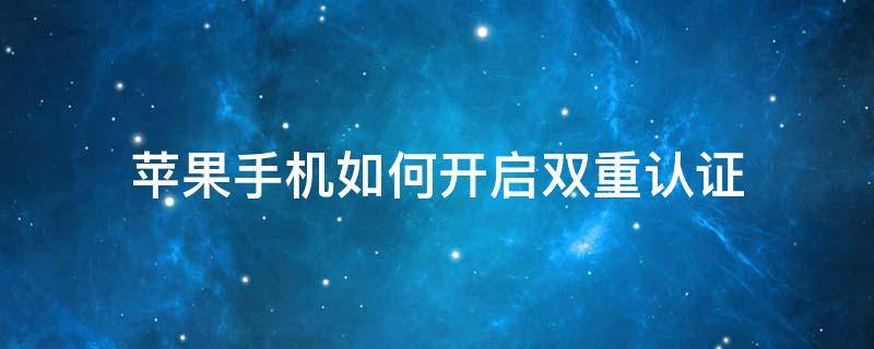 蘋果手機如何開啟雙重認證 蘋果手機要不要開啟雙重認證