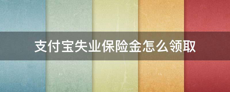 支付寶失業(yè)保險(xiǎn)金怎么領(lǐng)?。ㄖЦ秾毶显趺搭I(lǐng)失業(yè)保險(xiǎn)金）